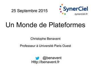 25 Septembre 2015
Un Monde de Plateformes
Christophe Benavent
Professeur à Université Paris Ouest
@benavent
Http://benavent.fr
 