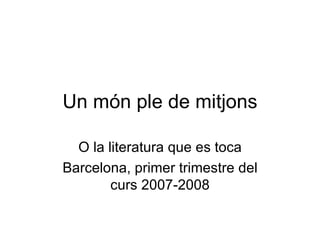Un món ple de mitjons O la literatura que es toca Barcelona, primer trimestre del curs 2007-2008 