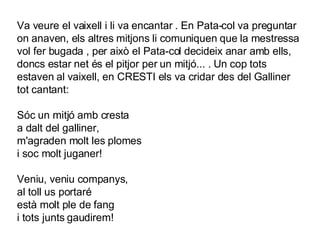 Va veure el vaixell i li va encantar . En Pata-col va preguntar on anaven, els altres mitjons li comuniquen que la mestressa vol fer bugada , per això el Pata-col decideix anar amb ells, doncs estar net és el pitjor per un mitjó... . Un cop tots estaven al vaixell, en CRESTI els va cridar des del Galliner tot cantant:   Sóc un mitjó amb cresta a dalt del galliner, m'agraden molt les plomes i soc molt juganer!   Veniu, veniu companys, al toll us portaré està molt ple de fang i tots junts gaudirem!   