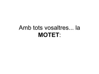 Amb tots vosaltres... la  MOTET : 