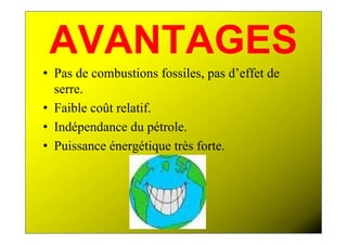 AVANTAGES
• Pas de combustions fossiles, pas d’effet de
  serre.
• Faible coût relatif.
• Indépendance du pétrole.
• Puissance énergétique très forte.
 