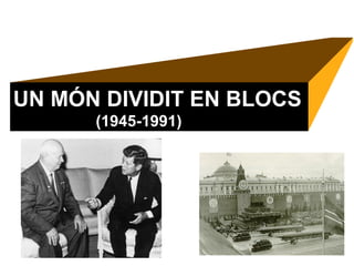 UN MÓN DIVIDIT EN BLOCS
(1945-1991)
 