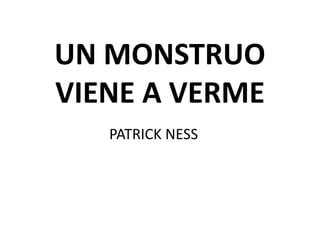 UN MONSTRUO
VIENE A VERME
PATRICK NESS
 