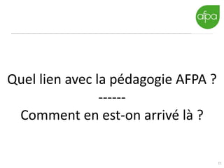 11
Quel lien avec la pédagogie AFPA ?
------
Comment en est-on arrivé là ?
 