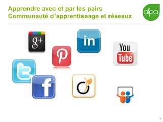 15
Apprendre avec et par les pairs
Communauté d’apprentissage et réseaux
 