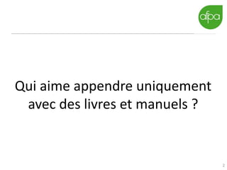 2
Qui aime appendre uniquement
avec des livres et manuels ?
 