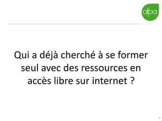 4
Qui a déjà cherché à se former
seul avec des ressources en
accès libre sur internet ?
 
