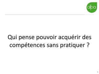 8
Qui pense pouvoir acquérir des
compétences sans pratiquer ?
 