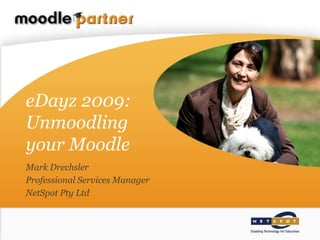 eDayz 2009:Unmoodlingyour Moodle Mark Drechsler						 Professional Services Manager		 NetSpot Pty Ltd						 