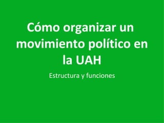 Cómo organizar un  movimiento político en la UAH Estructura y funciones 