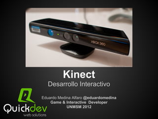 Kinect
   Desarrollo Interactivo
Eduardo Medina Alfaro @eduardomedina
    Game & Interactive Developer
            UNMSM 2012
 