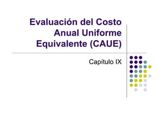 Evaluación del Costo
Anual Uniforme
Equivalente (CAUE)
Capítulo IX
 