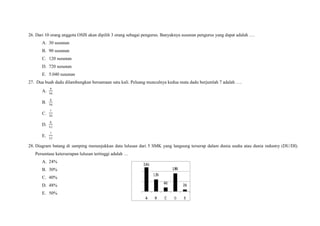 26. Dari 10 orang anggota OSIS akan dipilih 3 orang sebagai pengurus. Banyaknya susunan pengurus yang dapat adalah ….
A. 30 susunan
B. 90 susunan
C. 120 susunan
D. 720 susunan
E. 5.040 susunan
27. Dua buah dadu dilambungkan bersamaan satu kali. Peluang munculnya kedua mata dadu berjumlah 7 adalah ….
A.
B.
C.
D.
E.
28. Diagram batang di samping menunjukkan data lulusan dari 5 SMK yang langsung terserap dalam dunia usaha atau dunia industry (DU/DI).
Persentase keterserapan lulusan tertinggi adalah …
A. 24%
B. 30%
C. 40%
D. 48%
E. 50%
 