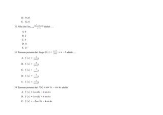 D. 31,63
E. 32,11
32. Nilai dari adalah ….
A. 0
B. 2
C. 5
D. 11
E. 27
33. Turunan pertama dari fungsi adalah ….
A.
B.
C.
D.
E.
34. Turunan pertama dari adalah
A.
B.
C.
 