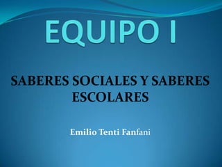 SABERES SOCIALES Y SABERES
ESCOLARES
Emilio Tenti Fanfani

 