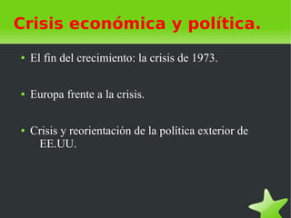 Crisis económica y política.
●   El fin del crecimiento: la crisis de 1973.

●   Europa frente a la crisis.

●   Crisis y reorientación de la política exterior de
     EE.UU.
 
