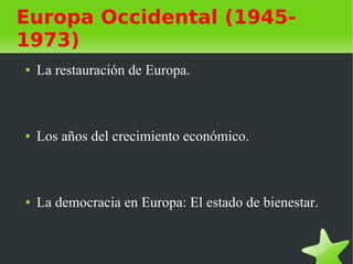 Europa Occidental (1945-
1973)
●   La restauración de Europa.



●   Los años del crecimiento económico.



●   La democracia en Europa: El estado de bienestar.
 