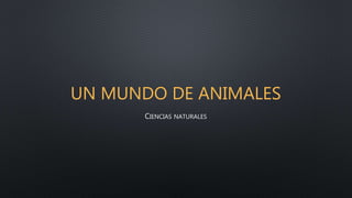 UN MUNDO DE ANIMALES
CIENCIAS NATURALES
 
