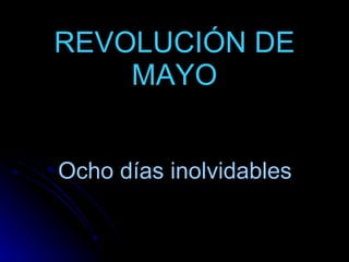 REVOLUCIÓN DE MAYO Ocho días inolvidables 