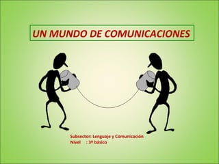 UN MUNDO DE COMUNICACIONES

Subsector: Lenguaje y Comunicación
Nivel : 3º básico

 