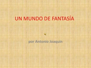 UN MUNDO DE FANTASÍA por Antonio Joaquín 1 