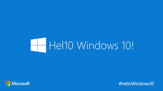 #helloWindows10
Hel10 Windows 10!
 