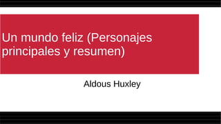 Un mundo feliz (Personajes
principales y resumen)
Aldous Huxley
 