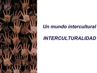 1
Un mundo intercultural
INTERCULTURALIDAD
 
