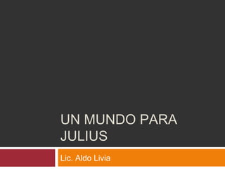 UN MUNDO PARA
JULIUS
Lic. Aldo Livia
 