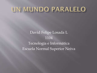 David Felipe Losada L
1104
Tecnología e Informática
Escuela Normal Superior Neiva
 
