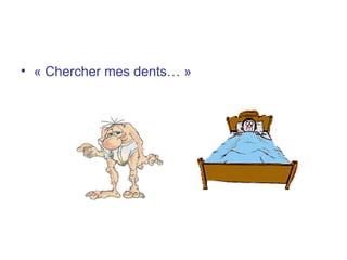« Chercher mes dents… »   