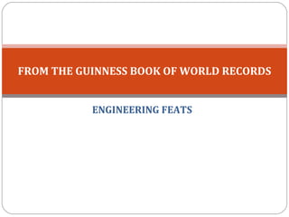 ENGINEERING FEATS FROM THE GUINNESS BOOK OF WORLD RECORDS  