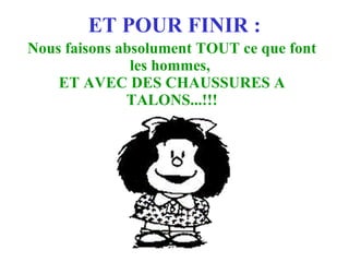 ET POUR FINIR : Nous faisons absolument TOUT ce que font les hommes,  ET AVEC DES CHAUSSURES A TALONS...!!! 