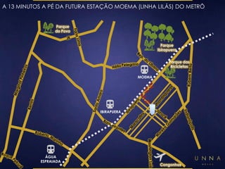 A 13 MINUTOS A PÉ DA FUTURA ESTAÇÃO MOEMA (LINHA LILÁS) DO METRÔ 
Parque 
Ibirapuera 
Parque 
do Povo 
Parque das 
Bicicletas 
Congonhas 
IBIRAPUERA 
MOEMA 
ÁGUA 
ESPRAIADA 
 