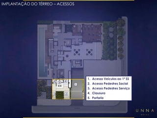1. Acesso Veículos ao 1º SS 
2. Acesso Pedestres Social 
3. Acesso Pedestres Serviço 
4. Clausura 
5. Portaria 
1 
IMPLANTAÇÃO DO TÉRREO – ACESSOS 
4 4 
5 
3 2 
 