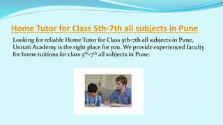 Home Tutor for Class 5th-7th all subjects in Pune
Looking for reliable Home Tutor for Class 5th-7th all subjects in Pune,
Unnati Academy is the right place for you. We provide experienced faculty
for home tuitions for class 5th-7th all subjects in Pune.
 