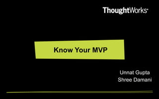 Know Your MVP
Unnat Gupta
Shree Damani

 
