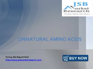 UNNATURAL AMINO ACIDS
To buy this ReportVisit
http://www.jsbmarketresearch.com
 