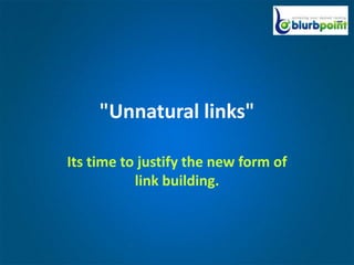 "Unnatural links"

Its time to justify the new form of
           link building.
 