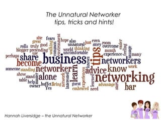 The Unnatural Networker
                      tips, tricks and hints!




Hannah Liversidge – the Unnatural Networker
 