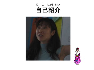 じ こ しょう かい
自己紹介
 