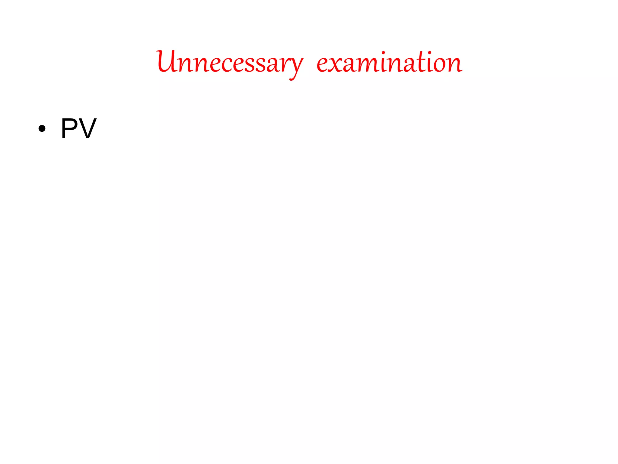 Unnecessary examination
• PV
 