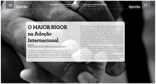 10 Informativo Jurídico da UniNorte
Junho / Julho 2013
Informativo Jurídico da UniNorte
Junho / Julho 2013
11
Thandra Sena
Mestre em Ciência Jurídica pela UNIVALI. Advogada, Graduada em Direito e Comunicação Social.
Pós Graduada em Direito Processual Civil. Visite o blog: http://thandrasena.blogspot.com.br/
O MAIOR RIGOR
na Adoção
Internacional
O Estatuto da Criança e do Adolescente prevê, nos artigos 51 e 52, a ado-
ção formulada por estrangeiro residente ou domiciliado fora do País.
Anteriormente, o Código de Menores, promulgado em 1979, autorizava
qualquer advogado a organizar uma adoção por escritura para um casal
estrangeiro; sendo assim, em muitos casos se trocava o consentimento da
mãe biológica por alguma ajuda material, e passava a escritura adiante
para o casal. Este, com a certidão de nascimento de seu filho adotivo esta-
belecida legalmente no seu nome, tirava um passaporte e levava a crian-
ça embora sem cometer qualquer crime. Contudo, em vista as denúncias
freqüentes de tráfico internacional de crianças, o Estatuto da Criança e
do Adolescente de 1990 elencou alguns requisitos básicos, tais como, a
situação jurídica da criança, habilitação dos requerentes à adoção, para, só
então, ser deferida a adoção internacional. Embora a adoção internacional
seja de grande valia para amenizar os aflitivos problemas sociais causados
pelo abandono o legislador brasileiro teme que transforme-se em tráfico
de crianças, ou pior, que objetive a comercialização de órgãos do adotado,
por exemplo.
Assim, a adoção admitida constitucionalmente, se submete às condi-
ções de sua efetivação por estrangeiros (CF 227 § 5º) de forma cautelosa
no o ECA. Torna obrigatório o estágio de convivência, quando o adotante
é estrangeiro ou brasileiro domiciliado fora do Brasil, a ser cumprido no
território nacional e com duração mínima de 30 dias.
Ademais, antes de consumada a adoção não será permitida a saída do ado-
tando do território nacional. Não é dada nem a guarda provisória aos adotan-
tes. O menor só pode viajar depois do trânsito em julgado da sentença.
Opinião Opinião
 