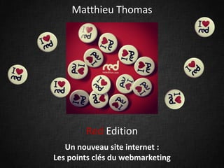 Matthieu Thomas




        Red Edition
   Un nouveau site internet :
Les points clés du webmarketing
 