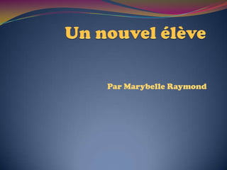 Un nouvel élève Par Marybelle Raymond 