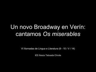 Un novo Broadway en Verín:
cantamos Os miserables
VI Xornadas de Lingua e Literatura (9 - 10 / V / 14)
IES Xesús Taboada Chivite
 