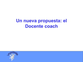 Un nueva propuesta: el
Docente coach
 
