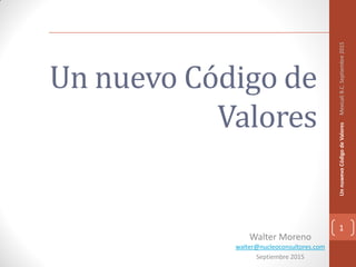 Un nuevo Código de
Valores
Walter Moreno
walter@nucleoconsultores.com
Septiembre 2015
1
UnnuwevoCódigodeValoresMexicaliB.C.Septiembre2015
 