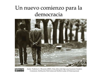 Un nuevo comienzo para la
democracia
Autor: Federico L. Bruzone (2021). Esta obra está bajo una Licencia Creative
Commons Atribución-NoComercial-SinDerivadas 4.0 Internacional
 