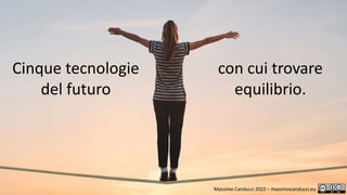 Massimo Canducci 2022 – massimocanducci.eu
Cinque tecnologie
del futuro
con cui trovare
equilibrio.
 